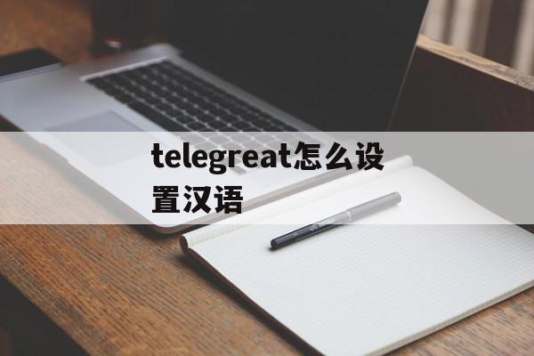 telegreat怎么设置汉语、telegreat手机中文怎么设置