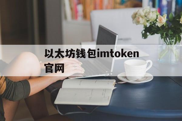 以太坊钱包imtoken官网、以太坊钱包imtoken20