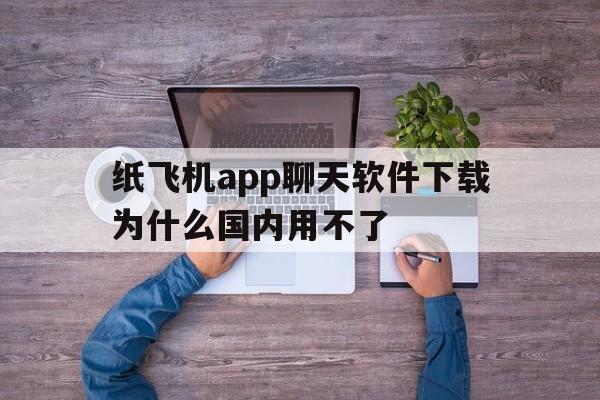 关于纸飞机app聊天软件下载为什么国内用不了的信息