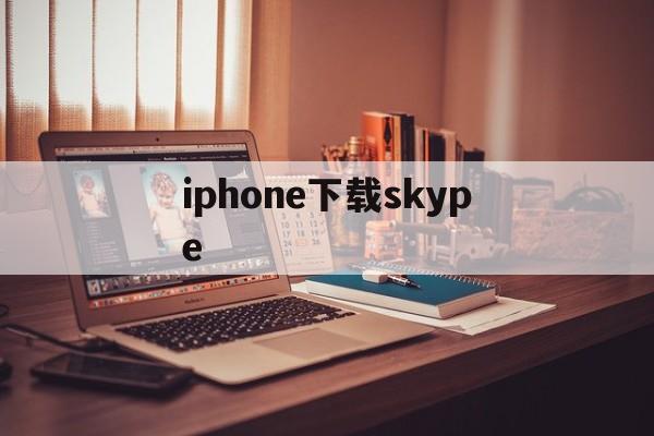 iphone下载skype、iphone下载skype无法下载