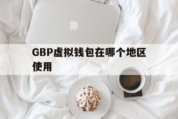 关于GBP虚拟钱包在哪个地区使用的信息