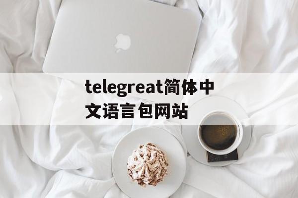 包含telegreat简体中文语言包网站的词条