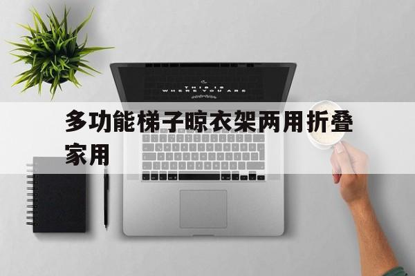 关于多功能梯子晾衣架两用折叠家用的信息