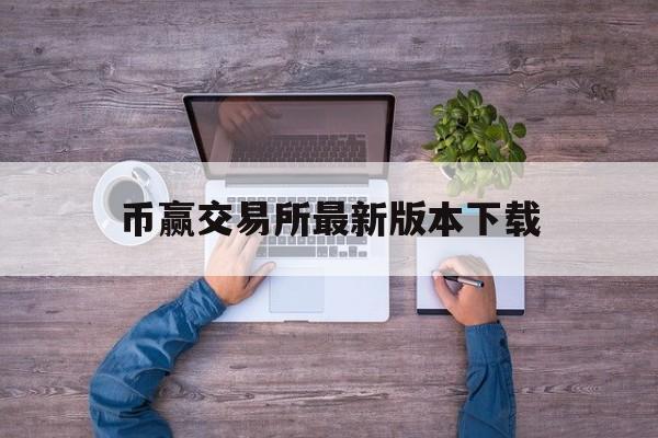 币赢交易所最新版本下载、币赢交易所最新版本下载ios