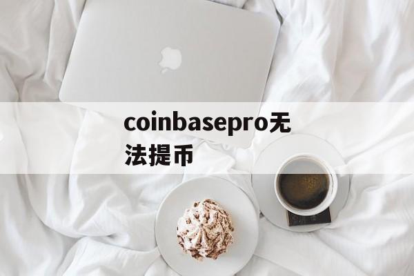 coinbasepro无法提币、coinbase可以把币提到其他平台吗