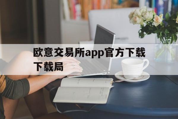 包含欧意交易所app官方下载下载局的词条