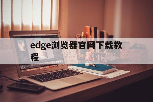 edge浏览器官网下载教程、edge浏览器官网下载教程图片