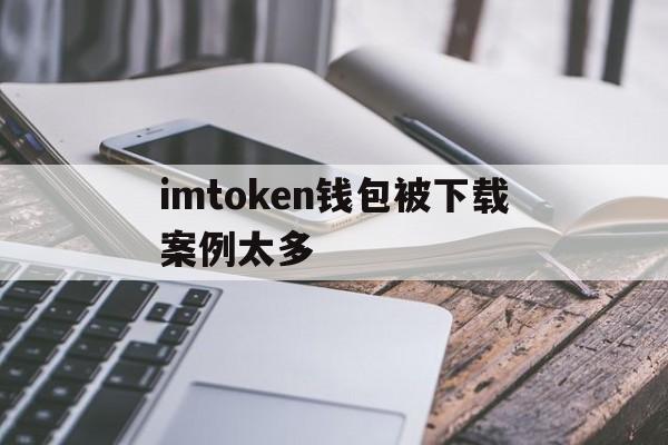 imtoken钱包被下载案例太多、imtoken官网下载tokenim