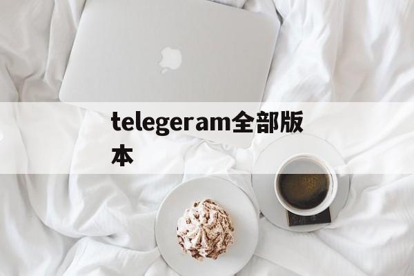 telegeram全部版本、telegarm中文版下载地址