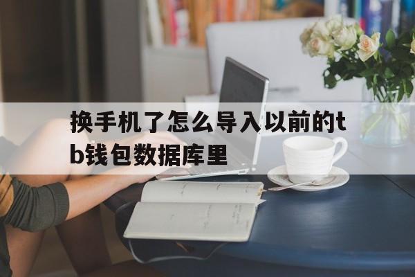 换手机了怎么导入以前的tb钱包数据库里的简单介绍