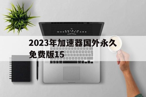 2023年加速器国外永久免费版15、2023年加速器国外永久免费版ios