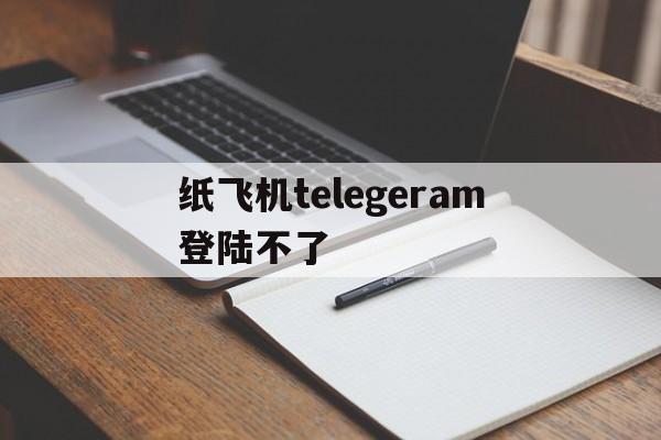 纸飞机telegeram登陆不了、telegram收不到86短信验证