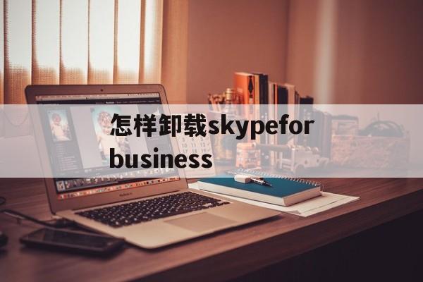 关于怎样卸载skypeforbusiness的信息