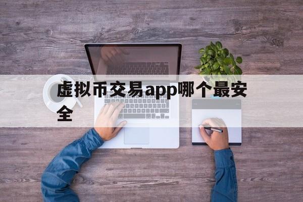 虚拟币交易app哪个最安全、虚拟币交易app哪个最安全可靠