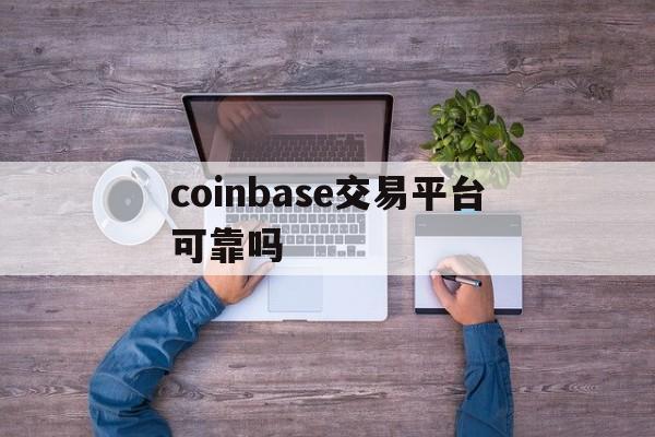 coinbase交易平台可靠吗、coinbasepro交易所怎么样