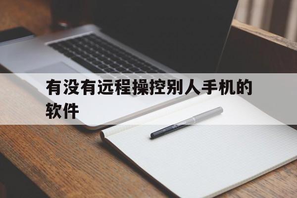 有没有远程操控别人手机的软件、有没有能够远程操作别人手机的软件