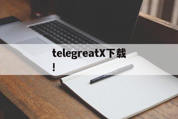 telegreatX下载!、telegreat中文版下载官网