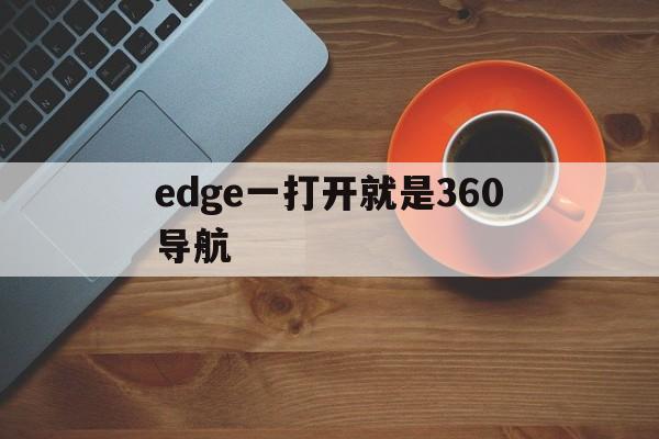 edge一打开就是360导航、edge打开就是360导航怎么改变