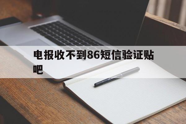 电报收不到86短信验证贴吧、电报收不到86短信验证怎么办