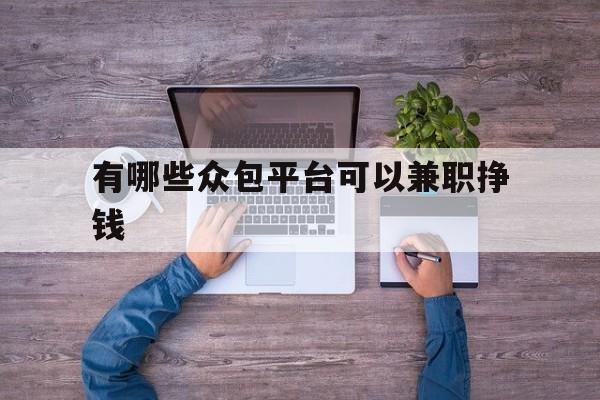 关于有哪些众包平台可以兼职挣钱的信息