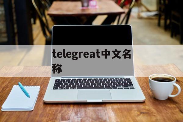 telegreat中文名称、telegreat中文版设置