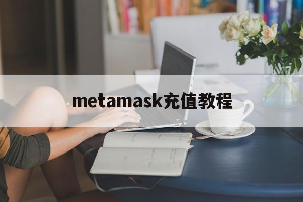 metamask充值教程、metamask官方下载620版本