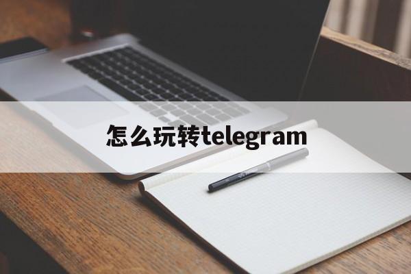 怎么玩转telegram的简单介绍