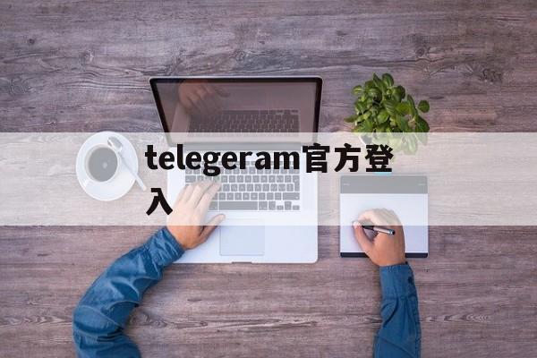 telegeram官方登入、telegraph电脑版下载