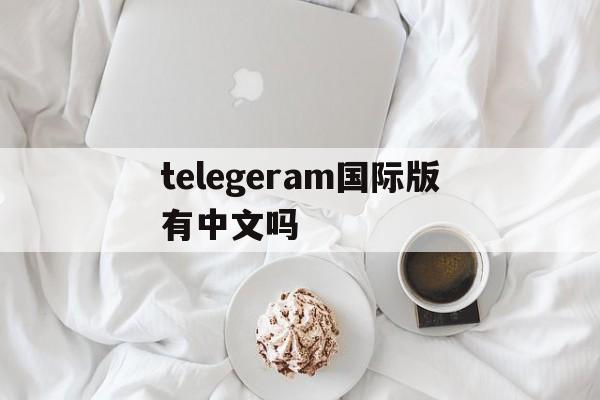 telegeram国际版有中文吗的简单介绍