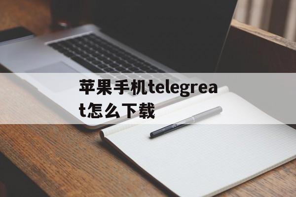 苹果手机telegreat怎么下载、telegraph苹果中文版免费下载