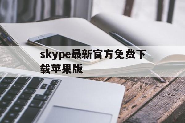 skype最新官方免费下载苹果版、skype苹果版下载官网download