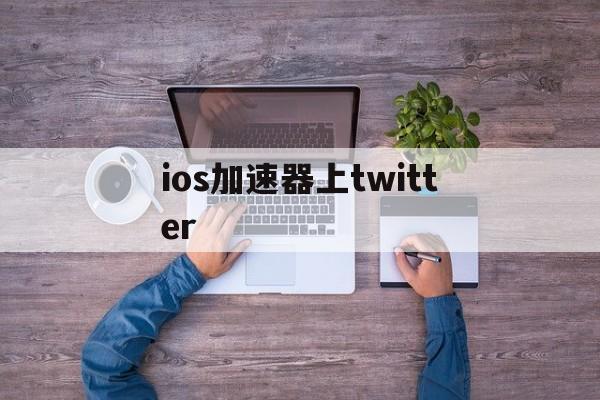 ios加速器上twitter、ios上twitter的加速器