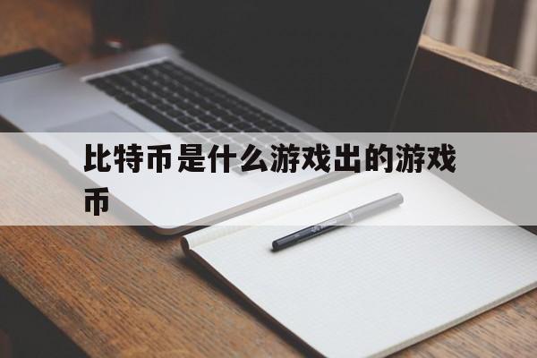 比特币是什么游戏出的游戏币、比特币最初是用来打游戏的奖励吗?