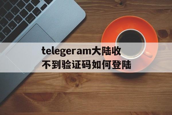 关于telegeram大陆收不到验证码如何登陆的信息