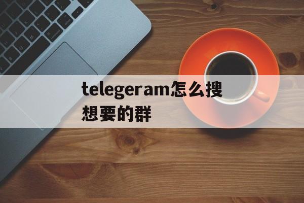 telegeram怎么搜想要的群、telegeram电报资源群2024