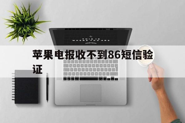 苹果电报收不到86短信验证、苹果telegram收不到86短信验证