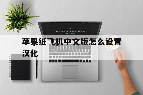 苹果纸飞机中文版怎么设置汉化、iphone纸飞机怎么设置中文