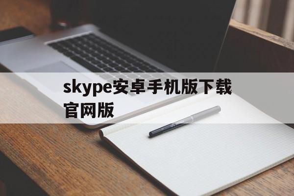 skype安卓手机版下载官网版、skype安卓手机版862085