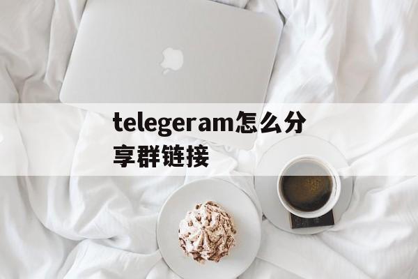 telegeram怎么分享群链接、telegeram电报资源群搜索群