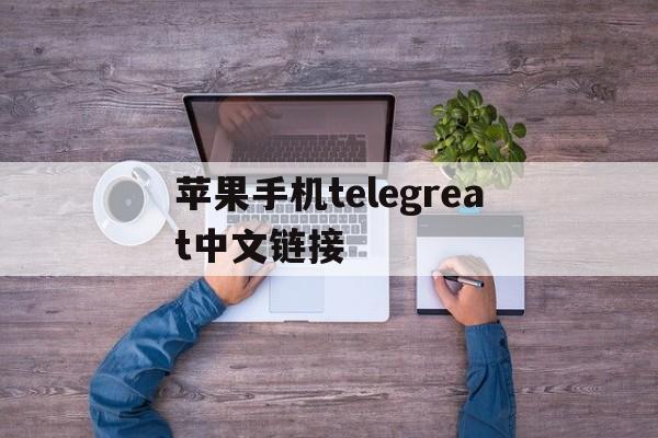 苹果手机telegreat中文链接、苹果版telegreat中文怎么设置