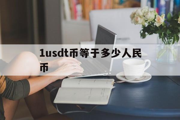 1usdt币等于多少人民币、1usdt币等于多少人民币2024年