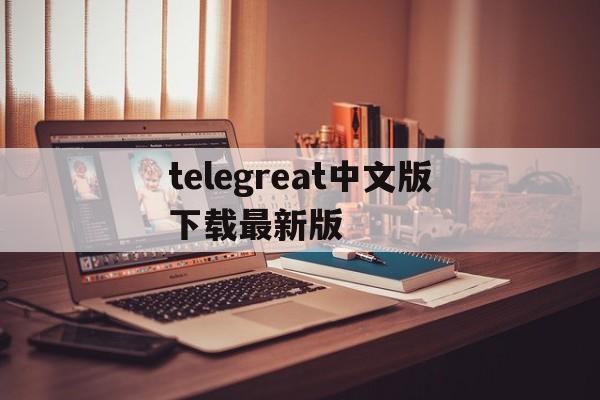 telegreat中文版下载最新版、telegreat中文版下载最新版831