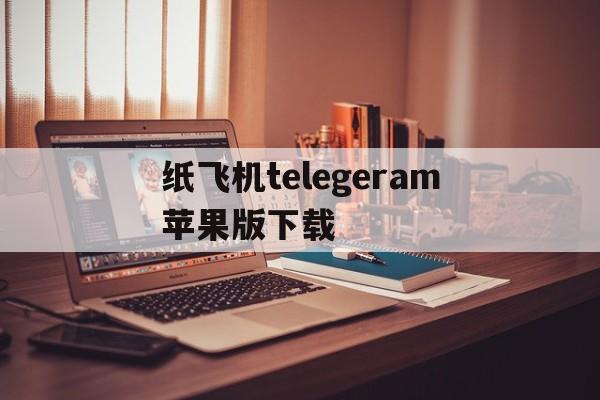 纸飞机telegeram苹果版下载的简单介绍