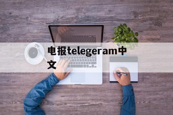 电报telegeram中文、电报telegrram收不到验证码