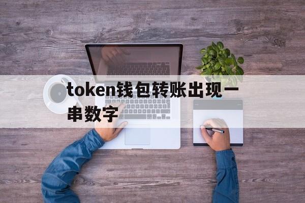 token钱包转账出现一串数字、tokenpocket钱包转不出去