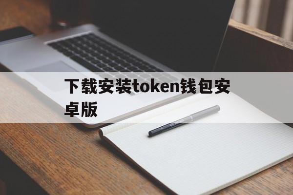 下载安装token钱包安卓版、tokenim20官网下载钱包