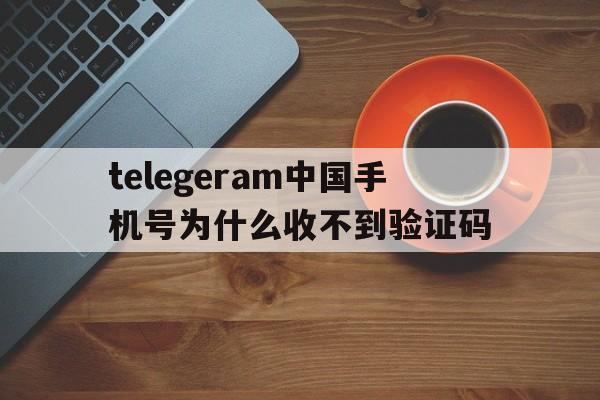 关于telegeram中国手机号为什么收不到验证码的信息