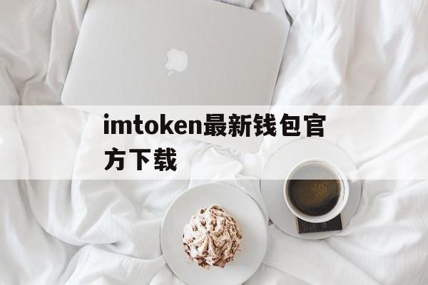 imtoken最新钱包官方下载、imtoken钱包官网app下载