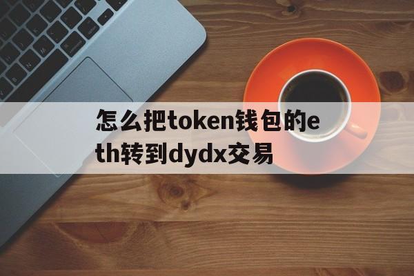 怎么把token钱包的eth转到dydx交易的简单介绍