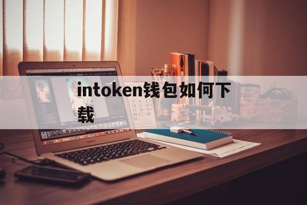 intoken钱包如何下载、imtoken钱包官方版下载